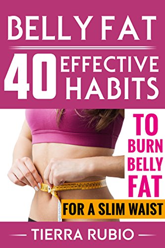 BELLY FAT: 40 EFFECTIVE HABITS to BURN BELLY FAT for A SLIM WAIST (Belly Fat, Fat Burning For Women, Weight Loss, Zero Belly Diet, Flat Belly Diet, Abs Diet, Waist Training Workout) (FIT BODY Book 1)