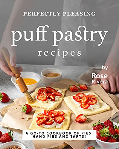 Perfectly Pleasing Puff Pastry Recipes: A Go-to Cookbook of Pies,