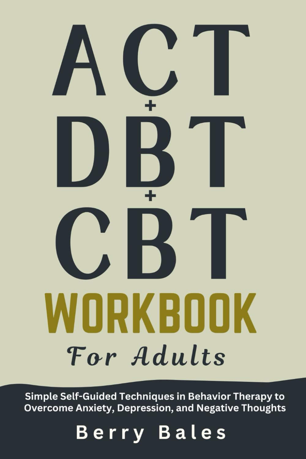 ACT, DBT, and CBT Workbook for Adults: Simple Self-Guided Techniques in Behavior Therapy to Overcome Anxiety, Depression, and Negative Thoughts