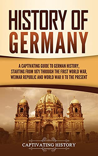 History of Germany: A Captivating Guide to German History, Starting from 1871 through the First Worl