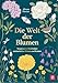 Die Welt der Blumen: Vergessene Weisheiten zauberhafter Blüten und Kräuter | Geheimnisvolle Geschichten und Wissen aus der Pflanzenwelt | Mit 40 Blumen- und Kräuterportraits