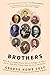Brothers: What the van Goghs, Booths, Marxes, Kelloggs--and Colts--Tell Us About How Siblings Shape Our Lives and History