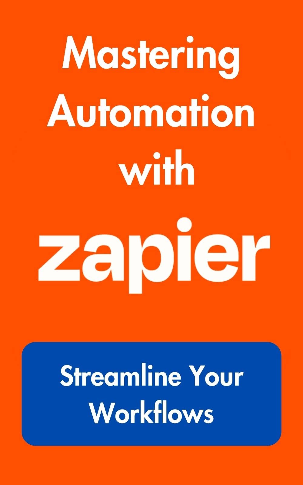 Mastering Automation with Zapier: Streamline Your Workflows (Updated 2023)