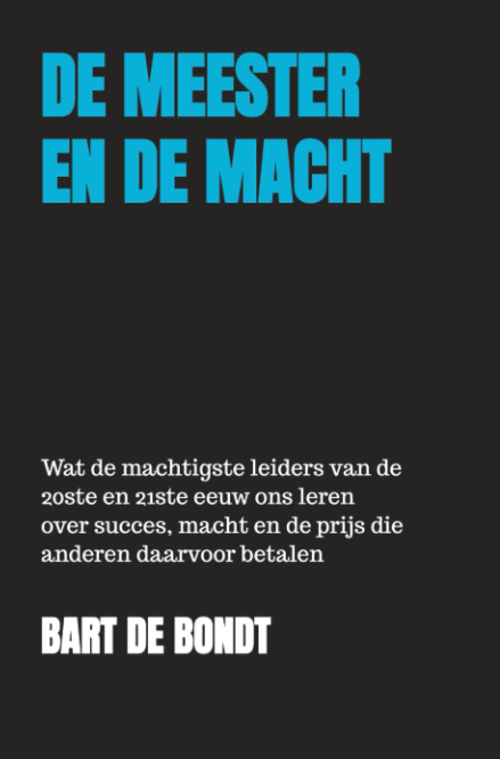 De Meester en de Macht: Wat de machtigste leiders van de 20ste en 21ste eeuw ons leren over succes, macht en de prijs die anderen daarvoor betalen