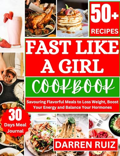 FAST LIKE A GIRL COOKBOOK : Savoring Flavorful Meals to Loss Weight, Boost Your Energy and Balance Your Hormones (HEALTH BOOKS 1)