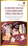 The Inheritance Guru Guide to Estate Administration, Probate & Inheritance Tax: A Practical England & Wales Guide for Executors, Administrators, Trustees and Families