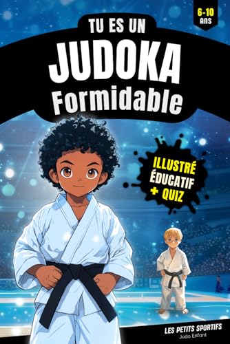 Judo Enfant : Tu es un Judoka Formidable: Une aventure pleine d’émotions autour du judo et de ses valeurs, pour les petits judokas de 6 à 10 ans. Le ... idéal pour tous les jeunes curieux du tatami.