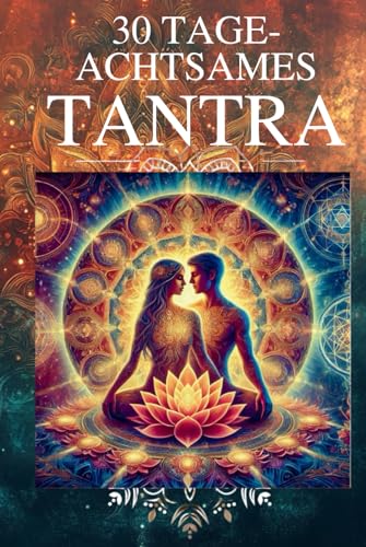 30 Tage achtsames Tantra: Ein sinnliches Workbook für Paare – Verbindung, Liebe und Intimität stärken