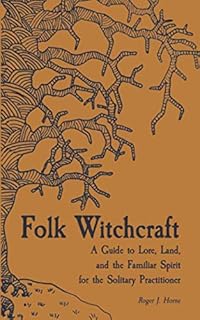 Folk Witchcraft: A Guide to Lore, Land, and the Familiar Spirit for the Solitary Practitioner