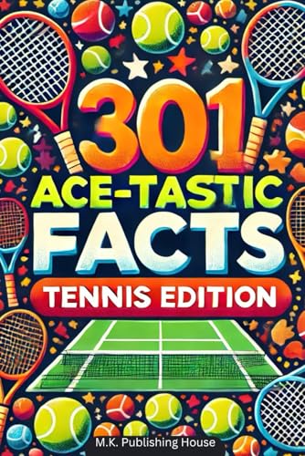 301 Ace-tastic Facts: Tennis Edition: Book For Sport Fans, Things You Would Never Know! Including Legendary Players, Grand Slams, Funny Moments, Rules And Much More!