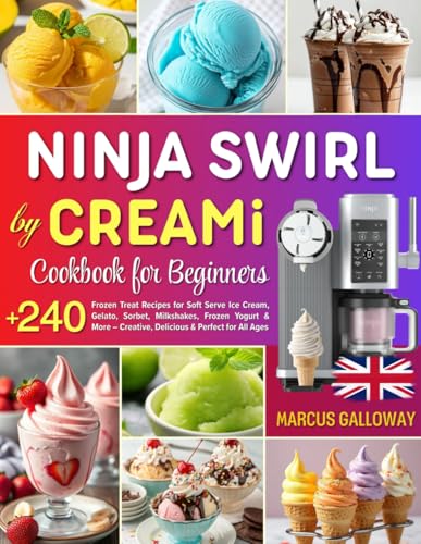 Ninja Swirl by CREAMi Cookbook for Beginners: Over 240 Frozen Treat Recipes for Soft Serve Ice Cream, Gelato, Sorbet, Milkshakes, Frozen Yogurt & More ... for All Ages | Incl. Full Nutrition Info