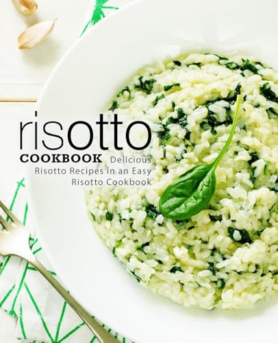 Risotto Cookbook: Delicious Risotto Recipes In An Easy Risotto Cookbook