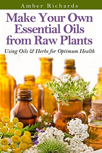 Portada de Make Your Own Essential Oils from Raw Plants: Using Oils & Herbs for Optimum Health