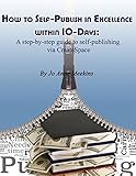 How to Self-Publish in Excellence within 10-Days: A step-by-step guide to self-publishing via CreateSpace