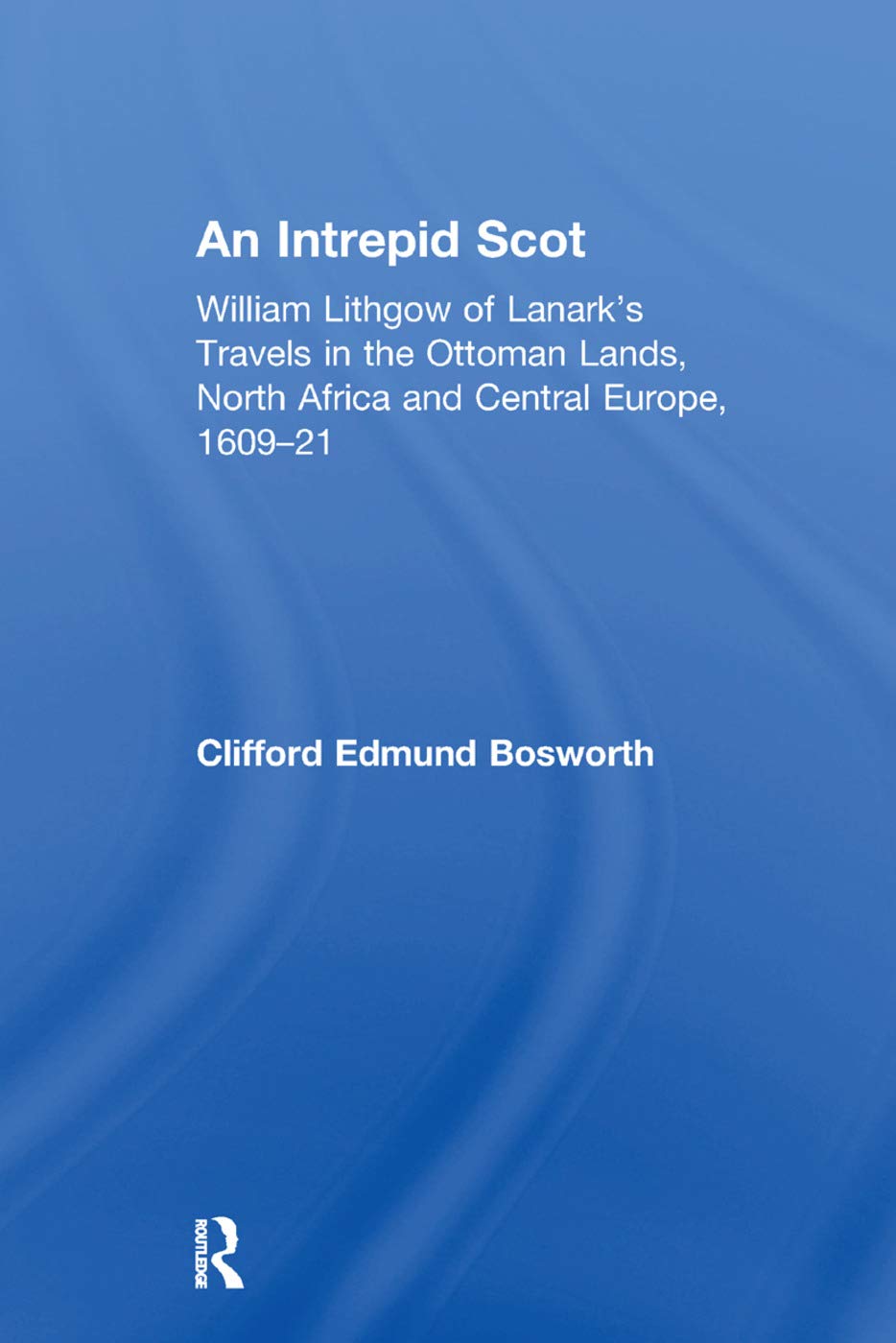 An Intrepid Scot: William Lithgow of Lanark's Travels in the Ottoman Lands, North Africa and Central Europe, 1609–21
