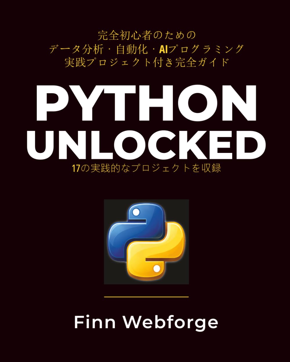 PYTHON UNLOCKED: 完全初心者のための データ分析・自動化・AIプログラミング 実践プロジェクト付き完全ガイド