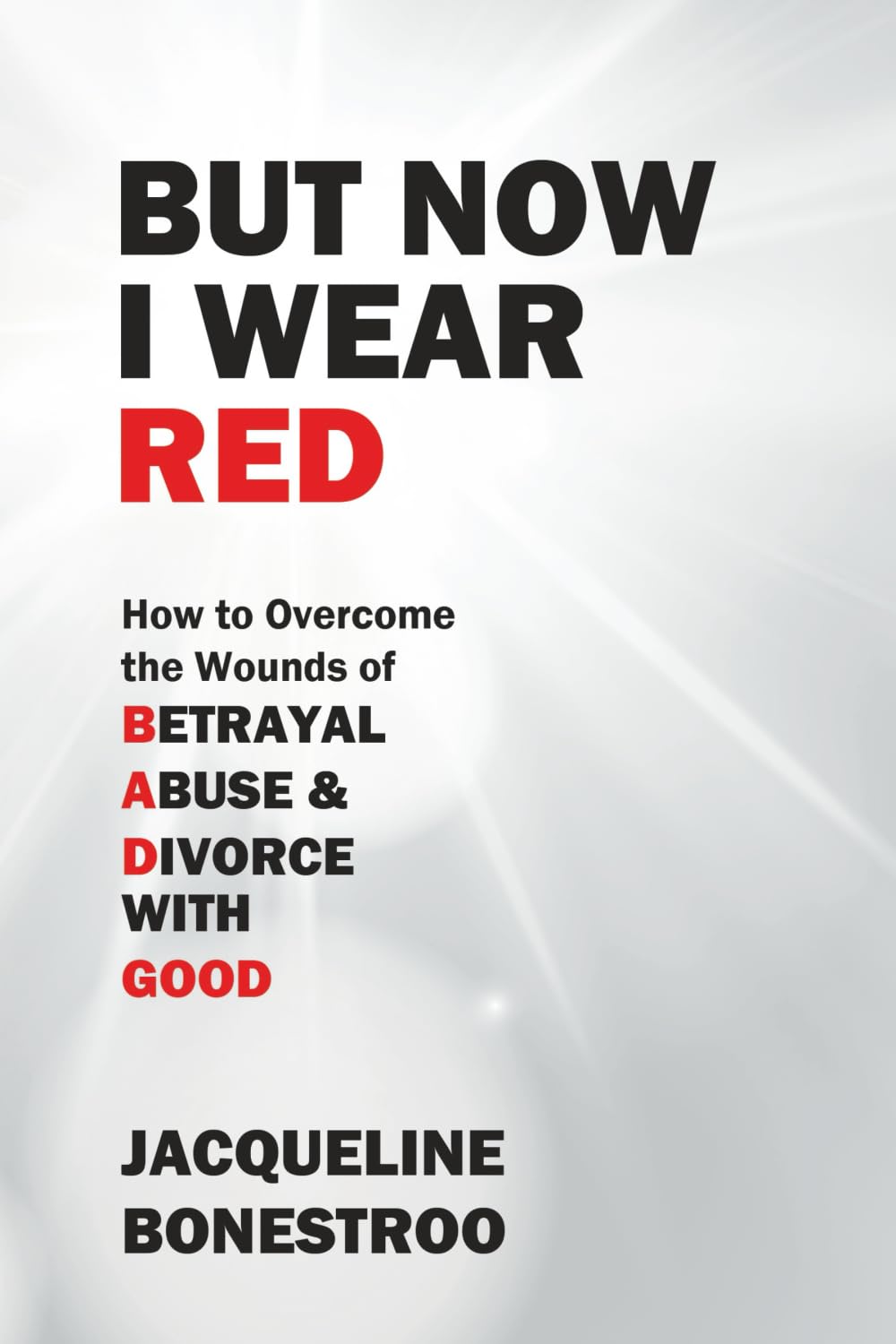 BUT NOW I WEAR RED: How To Overcome the Wounds of BETRAYAL ABUSE & DIVORCE WITH GOOD