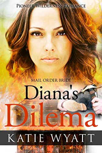 Diana's Dilemma: Inspirational Western Mail Order Bride Romance (Pioneer Wilderness Romance Series Book 23)