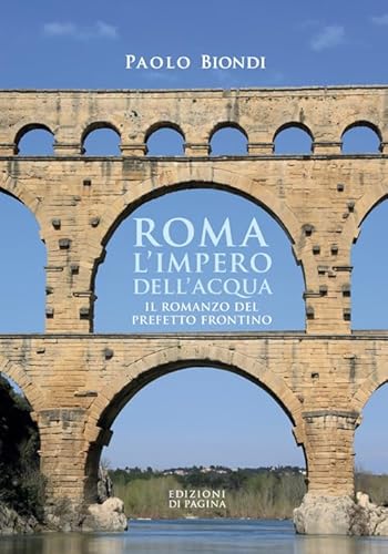 Roma, l'impero dell'acqua. Il romanzo del Prefetto Frontino