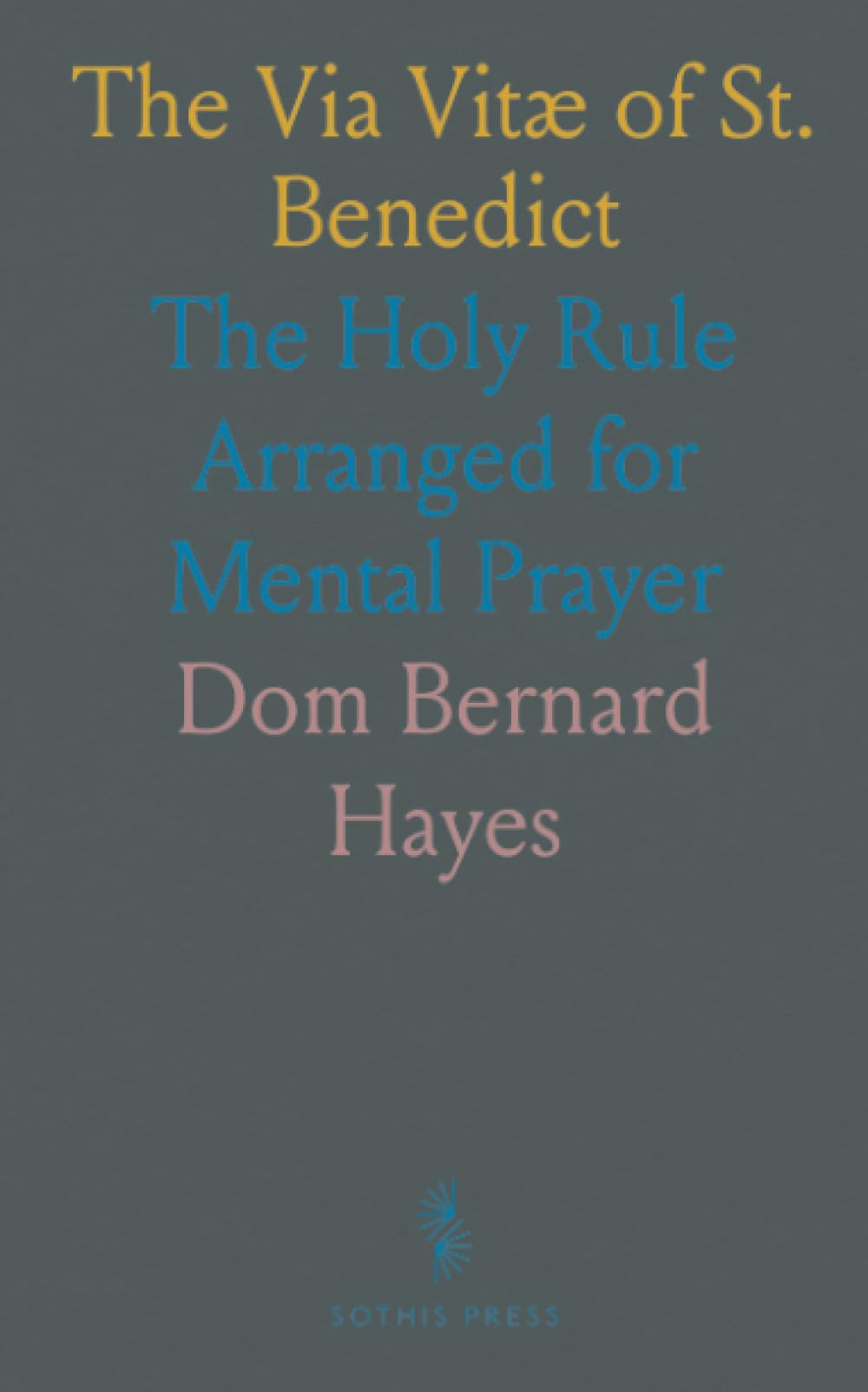 The Via Vitæ of St. Benedict: The Holy Rule Arranged for Mental Prayer