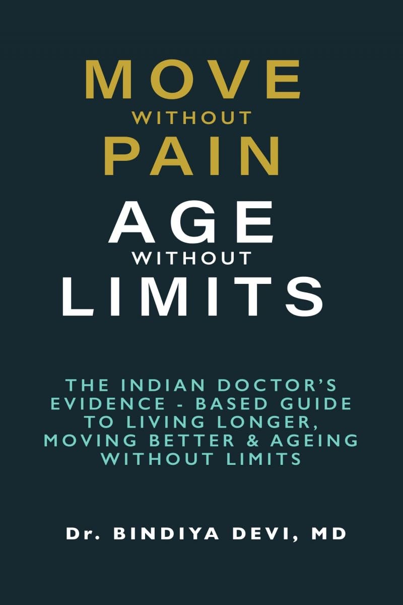 MOVE WITHOUT PAIN, AGE WITHOUT LIMIT: THE INDIAN DOCTOR’S EVIDENCE - BASED GUIDE TO LIVING LONGER, MOVING BETTER & AGEING WITHOUT LIMITS