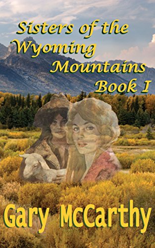 Sisters Of The Wyoming Mountains: Book I (Sisters of Wyoming 1)