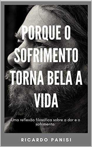 PORQUE O SOFRIMENTO TORNA BELA A VIDA: Uma reflexão filosófica sobre a dor e o sofrimento