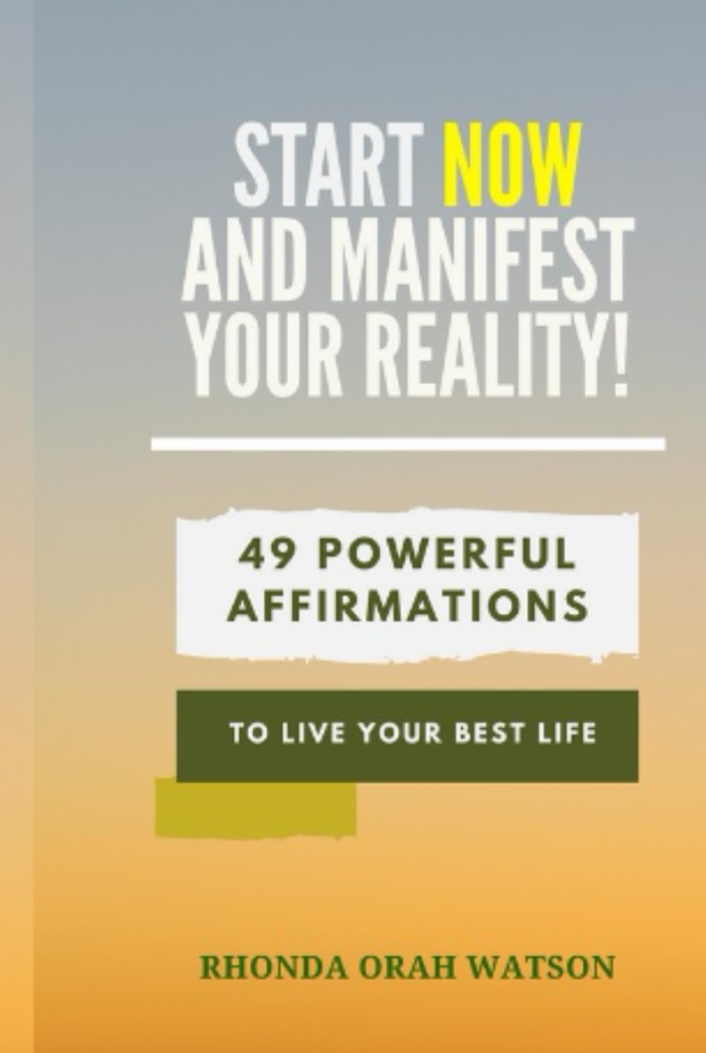 Start NOW And MANIFEST YOUR REALITY!: 49 Powerful Affirmations To Live Your Best Life