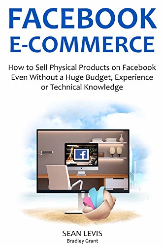 FACEBOOK E-COMMERCE (2016): How to Sell Physical Products on Facebook Even Without a Huge Budget, Experience or Technical Knowledge (English Edition)