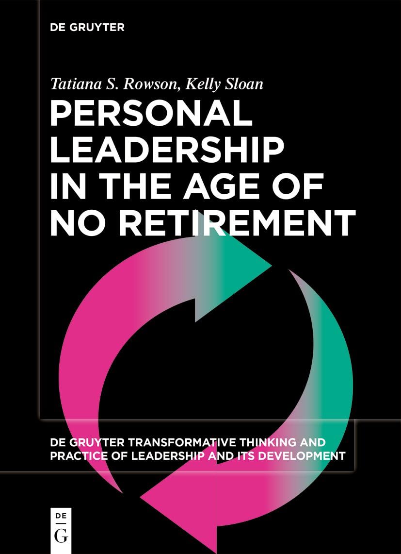 Personal Leadership in the Age of No Retirement (De Gruyter Transformative Thinking and Practice of Leadership and Its Development, 7)