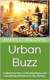 Urban Buzz: Crafting Your Hive, Cultivating Honey, and Connecting with Nature on Your Balcony (Urban Homestead Haven: Thriving in High Rise Living Book 3)