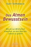  Das Atman Bewusstsein: Wie wir zur Wirklichkeit erwachen, um das Spiel des Lebens zu spielen (Kurt Tepperwein)