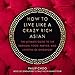 How to Live Like a Crazy Rich Asian: The Ultimate Guide to the Fashion, Food, Parties, and Lifestyle of Singapore