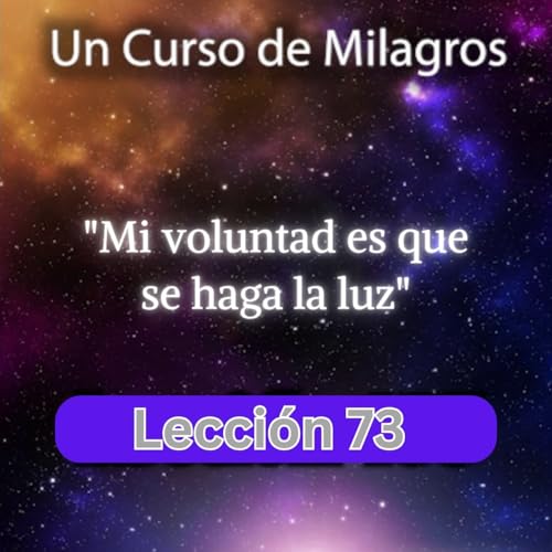 LECCI&Oacute;N 73 - Mi voluntad es que haya luz. Libro de Ejercicios. Un Curso de Milagros (con fondo musical) Podcast Por  arte de portada