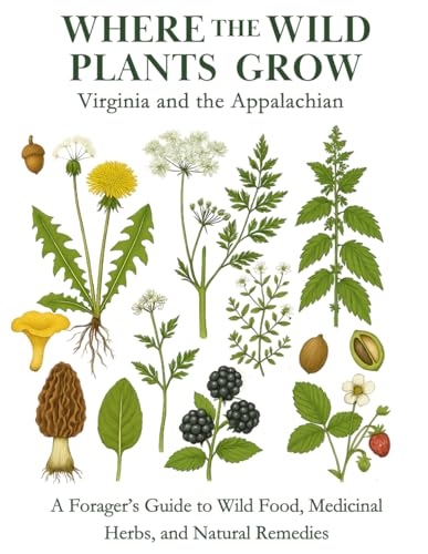 Where the Wild Plants Grow: Virginia and the Appalachian: A Forager’s Guide to Wild Food, Medicinal Herbs, and Natural Remedies (Where the Wild Plants Grow: Illustrated Foraging Guides)