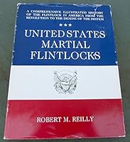 UNITED STATES MARTIAL FLINTLOCKS: A COMPREHENSIVE ILLUSTRATED HISTORY OF THE FLINTLOCK IN AMERICA FROM THE REVOLUTION TO THE DEMISE OF THE SYSTEM B00D19RR76 Book Cover