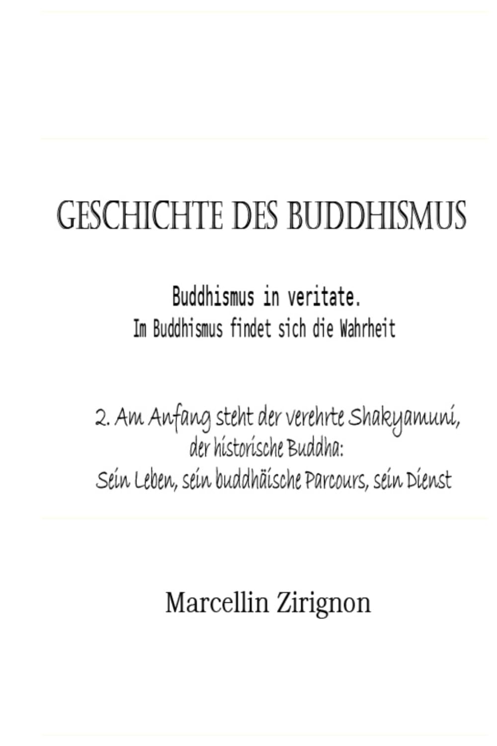 GESCHICHTE DES BUDDHISMUS: 2.Am Anfang steht der verehrte Shakyamuni, der historische Buddha: Sein Leben, sein buddhäische Parcours, sein Dienst