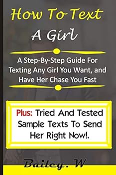 Paperback How To Text A Girl: A Step-By-Step Guide For Texting Any Girl You Want, and Have Her Chase You Fast (Plus: Tried And Texted Sample Text To Book