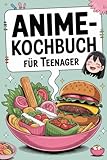 Anime-Kochbuch für Teenager: Das Kochbuch im Anime Style - Einfach erklärt, wenig Zutaten, cool illustriert (in Farbe) – inkl. epische Koch-Urkunde