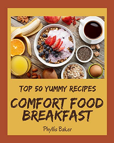 Top 50 Yummy Comfort Food Breakfast Recipes: A Yummy Comfort Food Breakfast Cookbook You Won’t be Ab