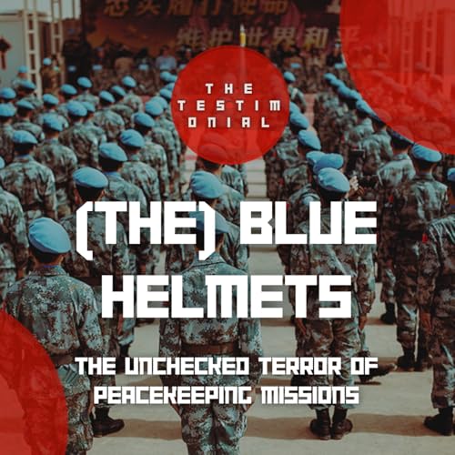 (The) Blue Helmets: The Unchecked Terror of Peacekeeping Missions
