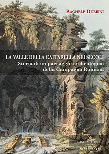 La valle della Caffarella nei secoli. Storia di un paesaggio archeologico della Campagna romana