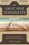 The Great Arab Conquests: How the Spread of Islam Changed the World We Live In