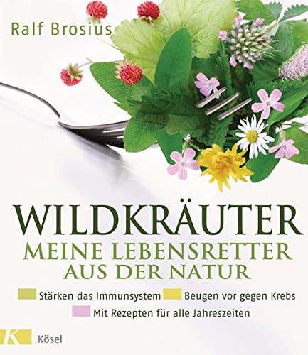 Wildkräuter - meine Lebensretter aus der Natur: Stärken das Immunsystem - Beugen vor gegen Krebs - Wildkräuter - meine Lebensretter aus der Natur: Stärken das Immunsystem - Beugen vor gegen Krebs -