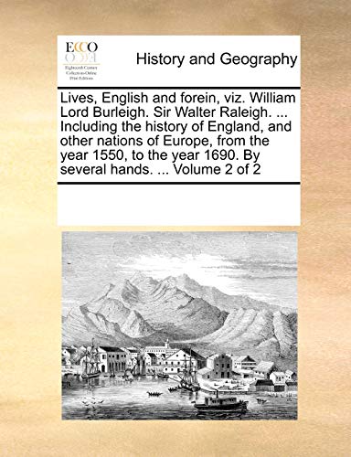 Lives, English and forein, viz. William Lord Burleigh. Sir Walter Raleigh. ... Including the history of England, and other nations of Europe, from the ... 1690. By several hands. ... Volume 2 of 2
