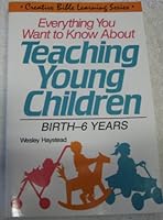 Everything You Want to Know About Teaching Young Children: Birth-6 Years (Creative Bible learning series) 0830712720 Book Cover