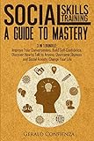 Social Skills Training: A Guide to Mastery. 3 in 1 Bundle. Improve Your Conversations, Build Self-Confidence, Discover How to Talk to Anyone, Overcome Shyness and Social Anxiety, Change Your Life