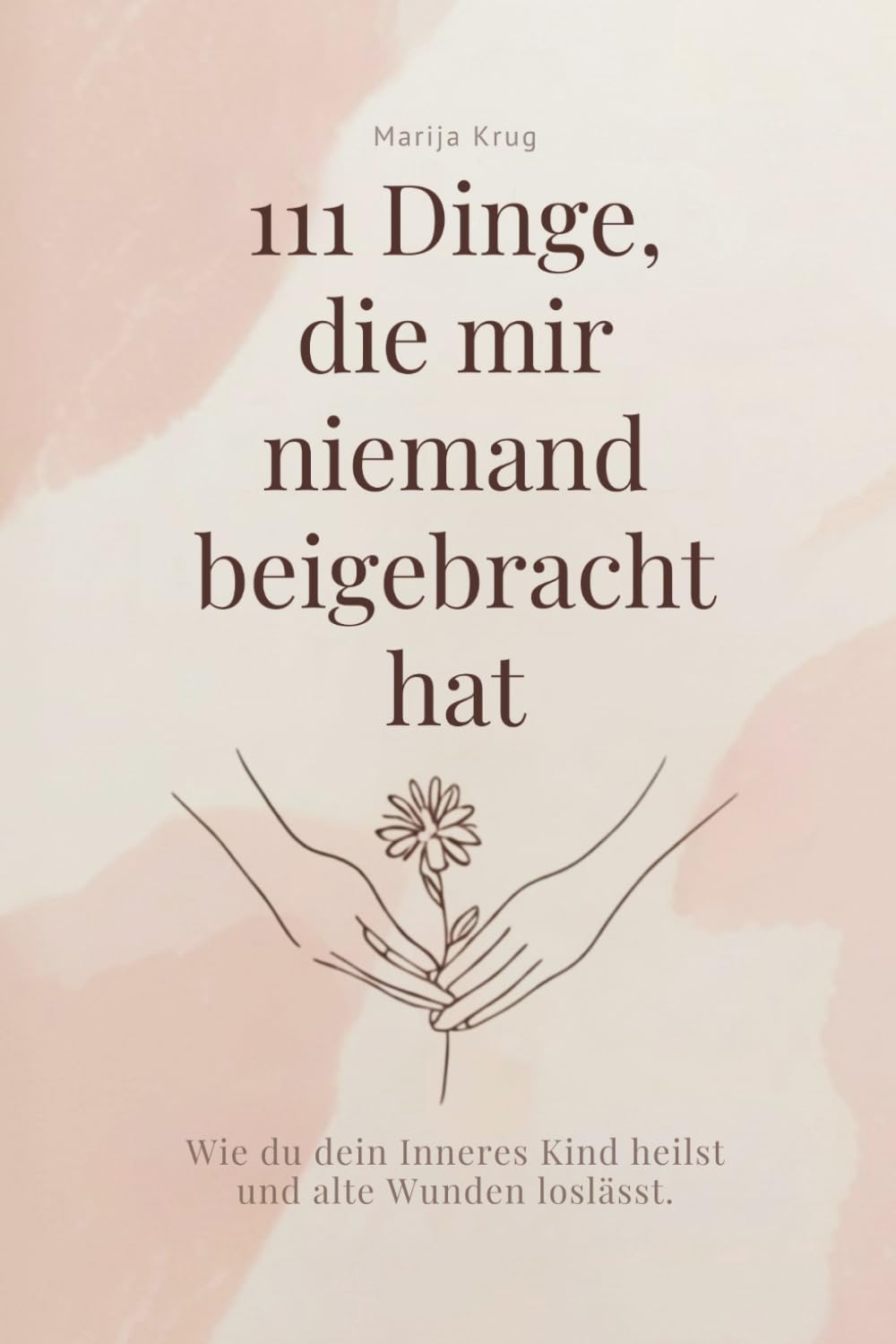 111 Dinge, die mir niemand beigebracht hat: Wie du dein Inneres Kind heilst und alte Wunden loslässt.