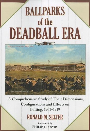 Ballparks of the Deadball Era: A Comprehensive Study of Their Dimensions, Configurations and Effects on Batting, 1901–1919