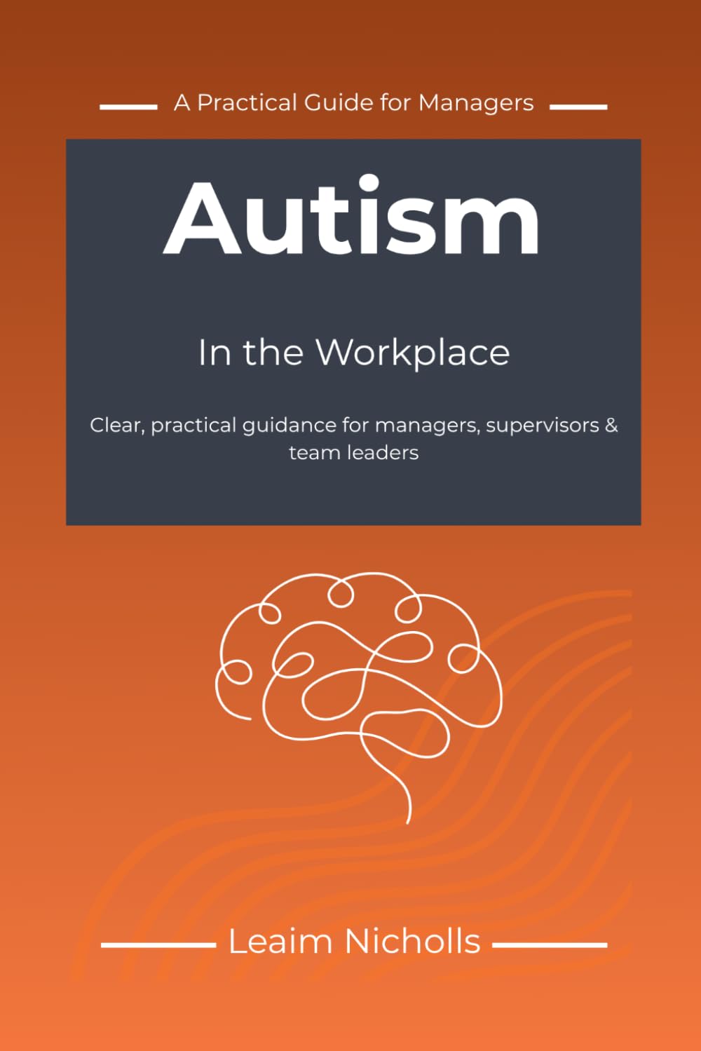 Autism in the Workplace: A Practical Guide for Managers to Support Performance, Communication and Fairness (Neurodiversity in the Workplace Series)